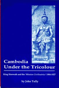 Cambodia Under the tricolour King Sisowath and the ‘ Mission Civilisatrice’ 1904-1927.
